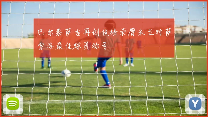 巴尔泰萨吉再创佳绩荣膺米兰对萨索洛最佳球员称号