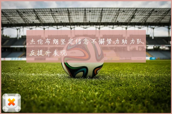 杰伦布朗坚定信念不懈努力助力队友提升表现