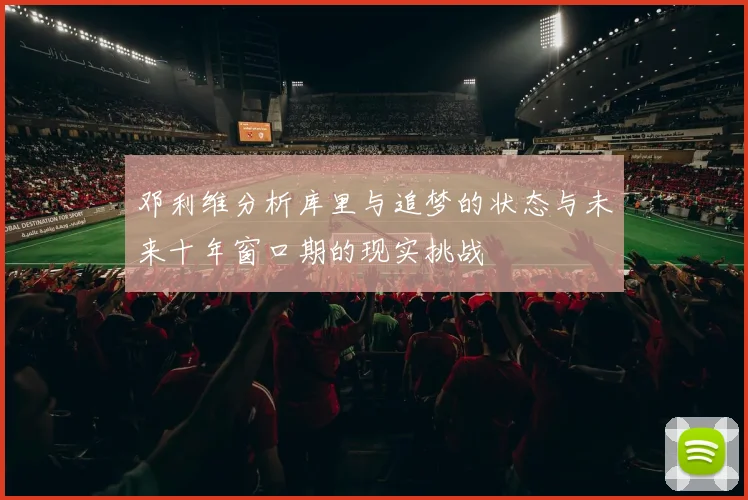 邓利维分析库里与追梦的状态与未来十年窗口期的现实挑战