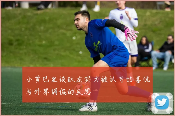 小贾巴里谈狄龙实力被认可的喜悦与外界调侃的反思