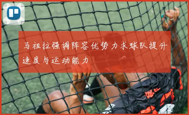 马祖拉强调阵容优势力求球队提升速度与运动能力