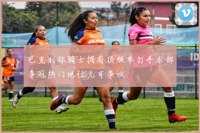 巴克利称骑士拥有顶级单打手东部争冠热门地位无可争议