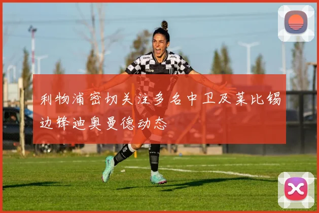 利物浦密切关注多名中卫及莱比锡边锋迪奥曼德动态