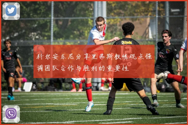 科尔安东尼分享里弗斯教练观点强调团队合作与胜利的重要性