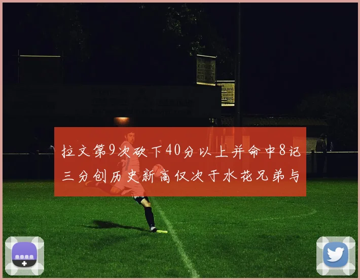 拉文第9次砍下40分以上并命中8记三分创历史新高仅次于水花兄弟与表演者