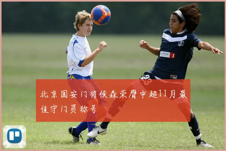 北京国安门将侯森荣膺中超11月最佳守门员称号