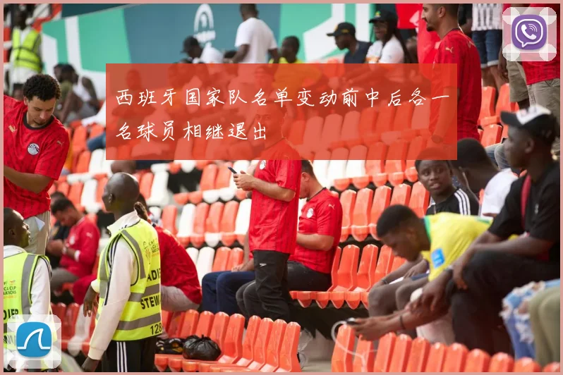 西班牙国家队名单变动前中后各一名球员相继退出