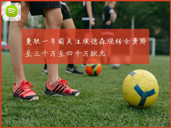 曼联一年前关注埃德森现转会费降至三千万至四千万欧元