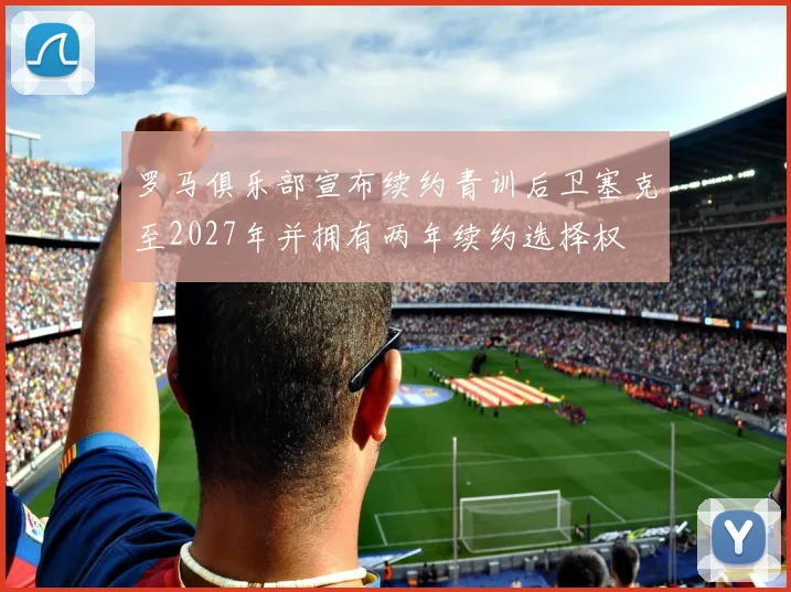 罗马俱乐部宣布续约青训后卫塞克至2027年并拥有两年续约选择权