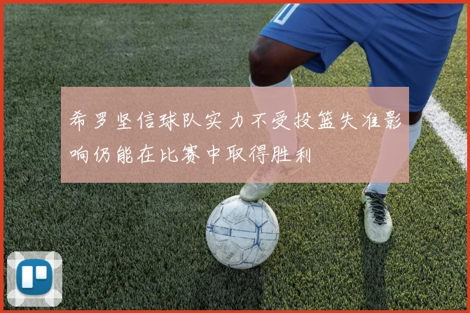 希罗坚信球队实力不受投篮失准影响仍能在比赛中取得胜利