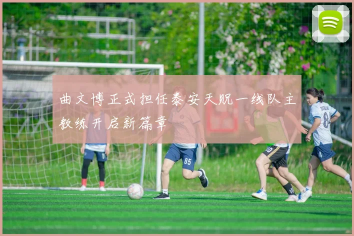曲文博正式担任泰安天贶一线队主教练开启新篇章