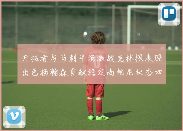 开拓者与马刺半场激战克林根表现出色杨瀚森贡献稳定尚帕尼状态回暖