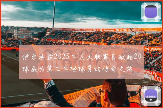 伊尔迪兹2025年五大联赛贡献超20球成为第三年轻球员的传奇之路