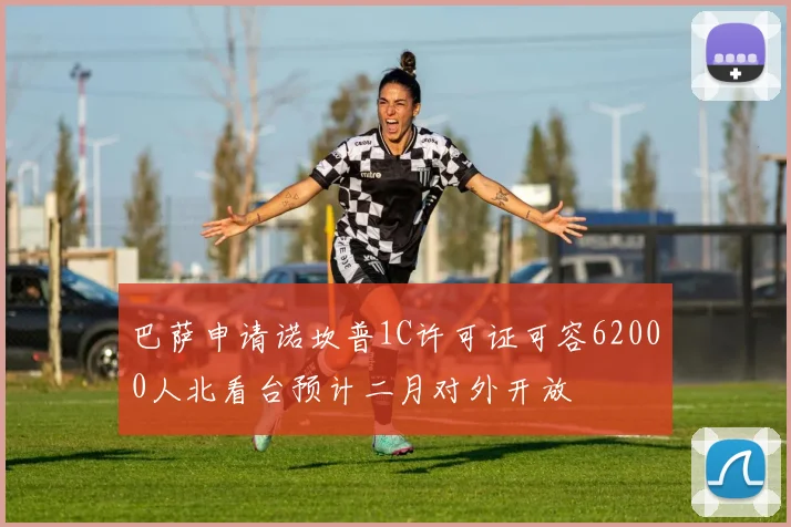 巴萨申请诺坎普1C许可证可容62000人北看台预计二月对外开放