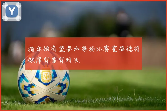 梅尔顿有望参加每场比赛霍福德将缺席背靠背对决