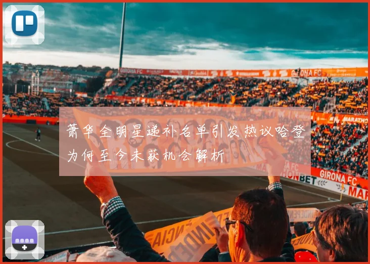 萧华全明星递补名单引发热议哈登为何至今未获机会解析