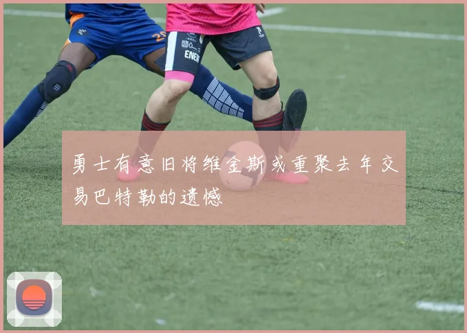 勇士有意旧将维金斯或重聚去年交易巴特勒的遗憾
